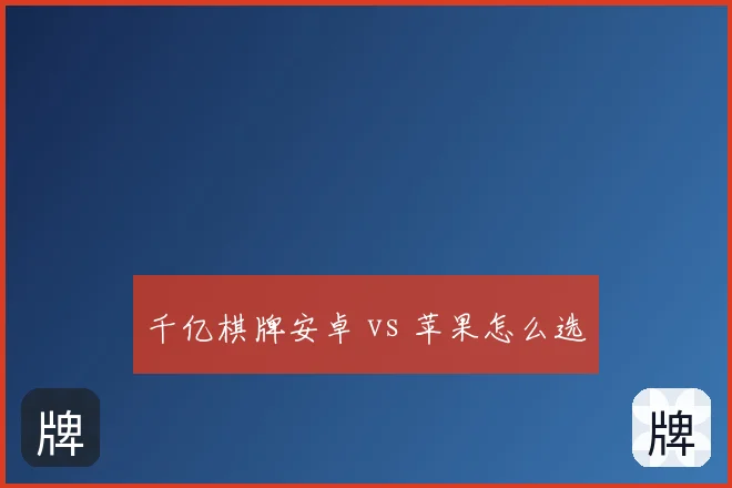 千亿棋牌安卓 vs 苹果怎么选