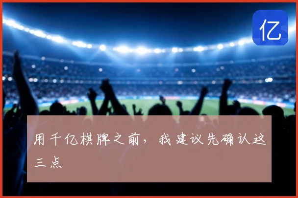 用千亿棋牌之前，我建议先确认这三点